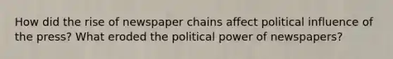 How did the rise of newspaper chains affect political influence of the press? What eroded the political power of newspapers?