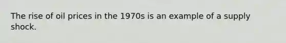 The rise of oil prices in the 1970s is an example of a supply shock.