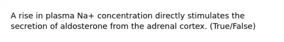 A rise in plasma Na+ concentration directly stimulates the secretion of aldosterone from the adrenal cortex. (True/False)