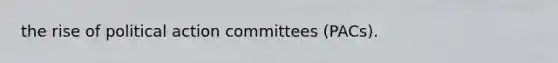 the rise of political action committees (PACs).