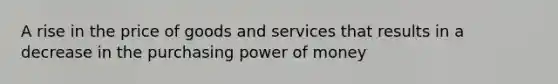 A rise in the price of goods and services that results in a decrease in the purchasing power of money