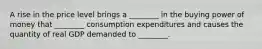 A rise in the price level brings a ________ in the buying power of money that ________ consumption expenditures and causes the quantity of real GDP demanded to ________.