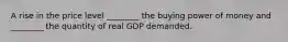 A rise in the price level​ ________ the buying power of money and​ ________ the quantity of real GDP demanded.