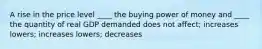 A rise in the price level ____ the buying power of money and ____ the quantity of real GDP demanded does not affect; increases lowers; increases lowers; decreases