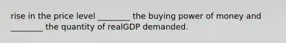 rise in the price level ________ the buying power of money and ________ the quantity of realGDP demanded.