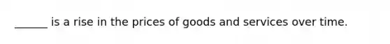 ______ is a rise in the prices of goods and services over time.