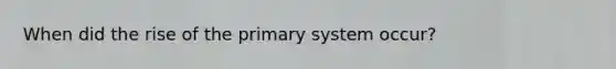 When did the rise of the primary system occur?