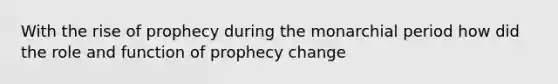 With the rise of prophecy during the monarchial period how did the role and function of prophecy change