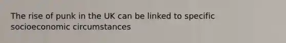 The rise of punk in the UK can be linked to specific socioeconomic circumstances