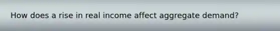How does a rise in real income affect aggregate demand?
