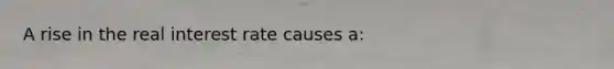 A rise in the real interest rate causes a:
