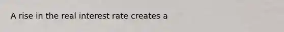 A rise in the real interest rate creates a