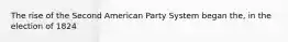 The rise of the Second American Party System began the, in the election of 1824