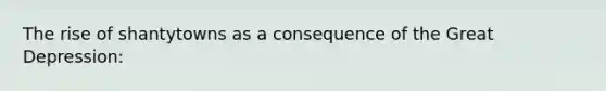 The rise of shantytowns as a consequence of the <a href='https://www.questionai.com/knowledge/k5xSuWRAxy-great-depression' class='anchor-knowledge'>great depression</a>: