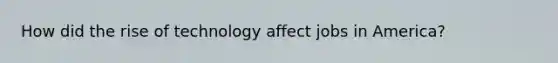 How did the rise of technology affect jobs in America?