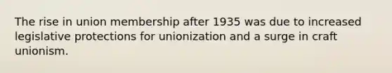 The rise in union membership after 1935 was due to increased legislative protections for unionization and a surge in craft unionism.