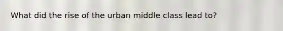 What did the rise of the urban middle class lead to?