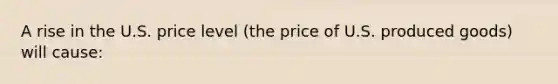 A rise in the U.S. price level (the price of U.S. produced goods) will cause: