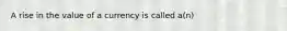 A rise in the value of a currency is called a(n)
