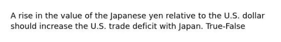 A rise in the value of the Japanese yen relative to the U.S. dollar should increase the U.S. trade deficit with Japan. True-False