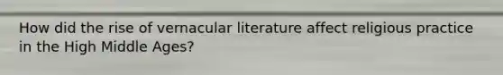 How did the rise of vernacular literature affect religious practice in the High Middle Ages?