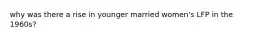 why was there a rise in younger married women's LFP in the 1960s?