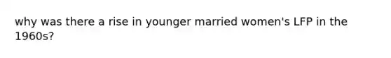 why was there a rise in younger married women's LFP in the 1960s?