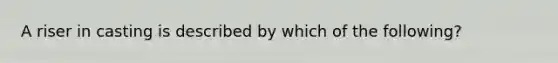 A riser in casting is described by which of the following?