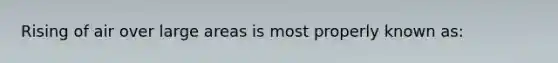 Rising of air over large areas is most properly known as: