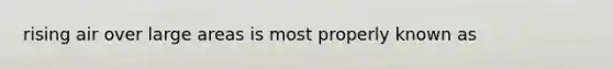 rising air over large areas is most properly known as