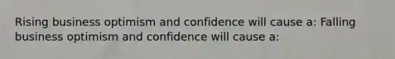 Rising business optimism and confidence will cause a: Falling business optimism and confidence will cause a: