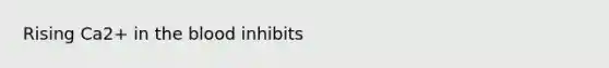 Rising Ca2+ in <a href='https://www.questionai.com/knowledge/k7oXMfj7lk-the-blood' class='anchor-knowledge'>the blood</a> inhibits