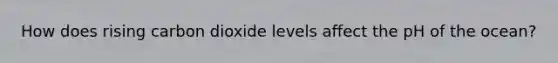 How does rising carbon dioxide levels affect the pH of the ocean?