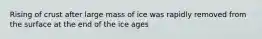 Rising of crust after large mass of ice was rapidly removed from the surface at the end of the ice ages