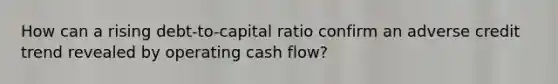 How can a rising debt-to-capital ratio confirm an adverse credit trend revealed by operating cash flow?