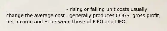 _________________________ - rising or falling unit costs usually change the average cost - generally produces COGS, gross profit, net income and EI between those of FIFO and LIFO.