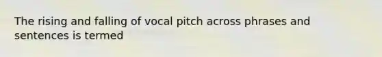 The rising and falling of vocal pitch across phrases and sentences is termed