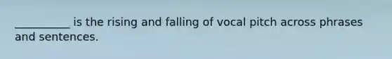 __________ is the rising and falling of vocal pitch across phrases and sentences.