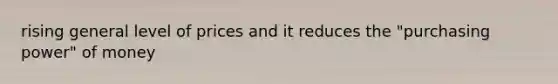 rising general level of prices and it reduces the "purchasing power" of money