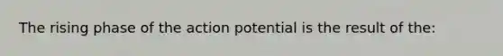 The rising phase of the action potential is the result of the: