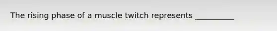 The rising phase of a muscle twitch represents __________
