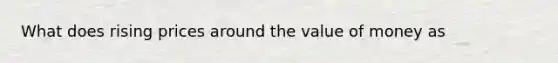 What does rising prices around the value of money as