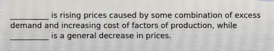 __________ is rising prices caused by some combination of excess demand and increasing cost of factors of production, while __________ is a general decrease in prices.