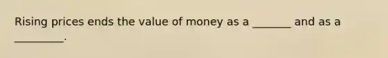 Rising prices ends the value of money as a _______ and as a _________.