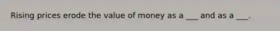 Rising prices erode the value of money as a ___ and as a ___.