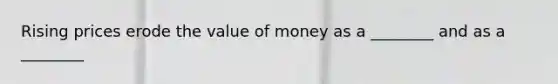 Rising prices erode the value of money as a ________ and as a ________