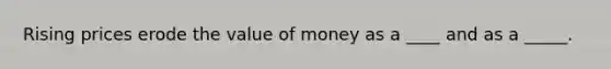 Rising prices erode the value of money as a ____ and as a _____.