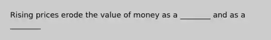 Rising prices erode the value of money as a​ ________ and as a​ ________