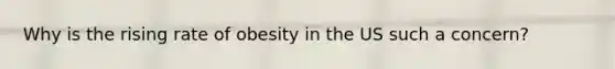 Why is the rising rate of obesity in the US such a concern?