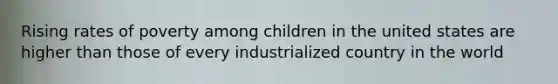 Rising rates of poverty among children in the united states are higher than those of every industrialized country in the world